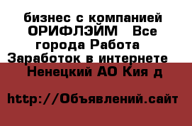 бизнес с компанией ОРИФЛЭЙМ - Все города Работа » Заработок в интернете   . Ненецкий АО,Кия д.